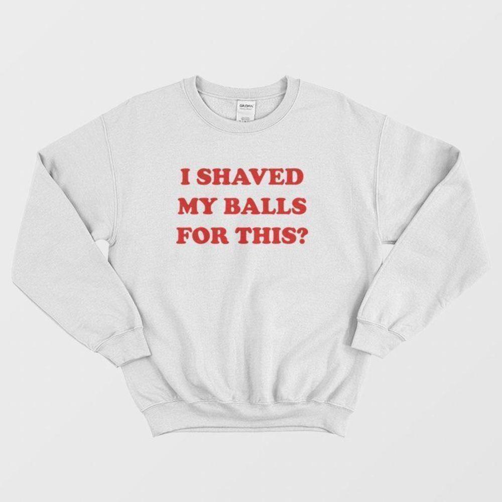 I Shaved My Balls For This Bold Funny Adult Humor Graphic Sweatshirt